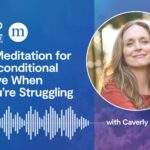 Caverly Morgan: A Meditation for Unconditional Love When You’re Struggling