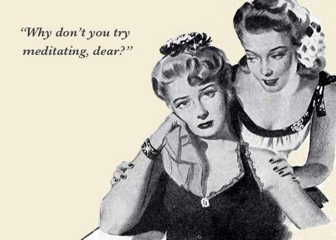 Why don't you try meditation dear.