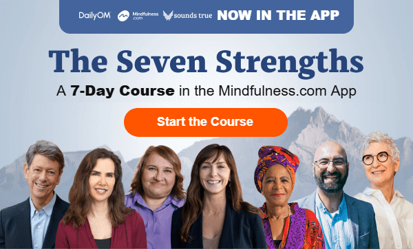 The Seven Strengths: a 7-day course in the Mindfulness.com app with Rick Hanson, Kristin Neff, Tami Simon, Mamphela Ramphele, Sharon Salzberg, Shamash Alidina and Melli O'Brien. Start the course.